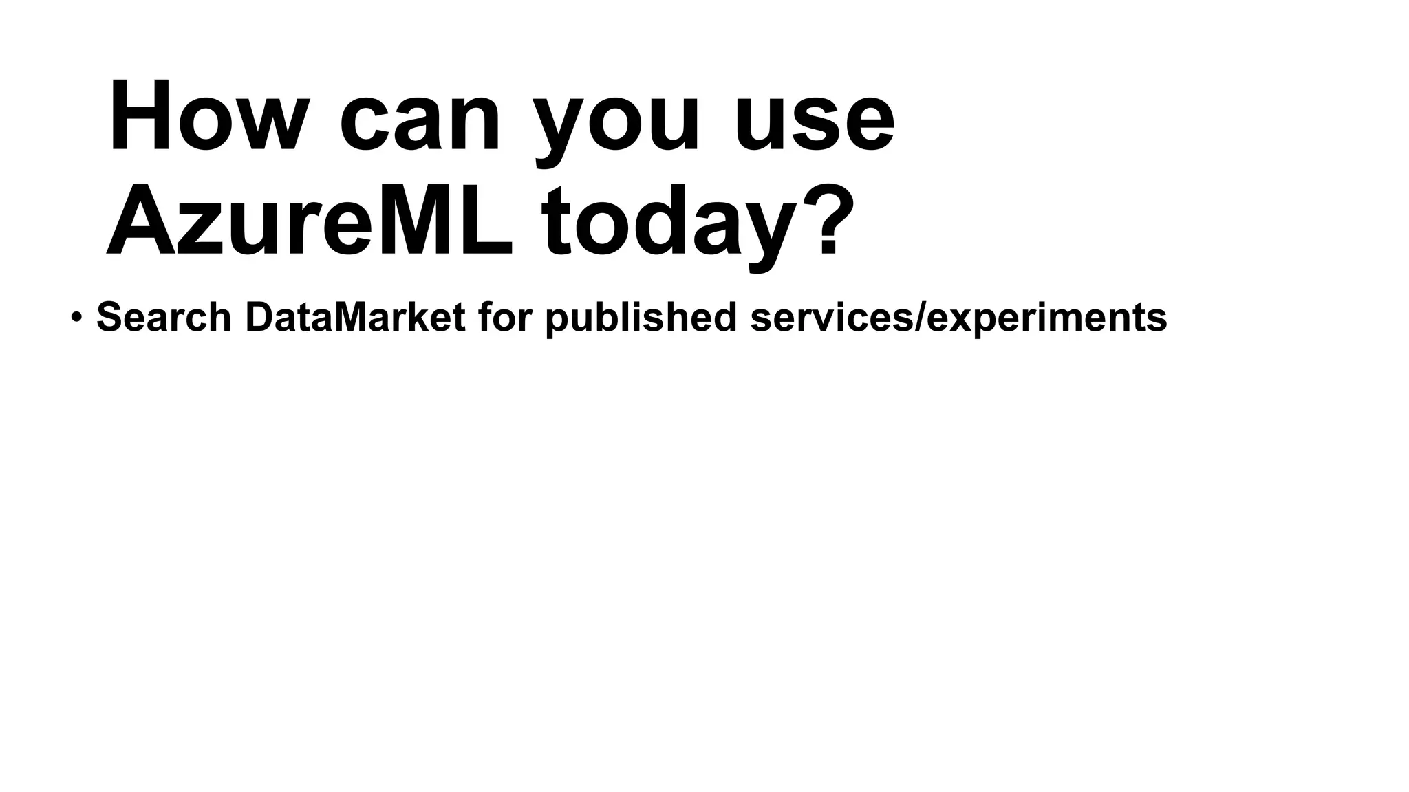• Search DataMarket for published services/experiments
How can you use
AzureML today?
 