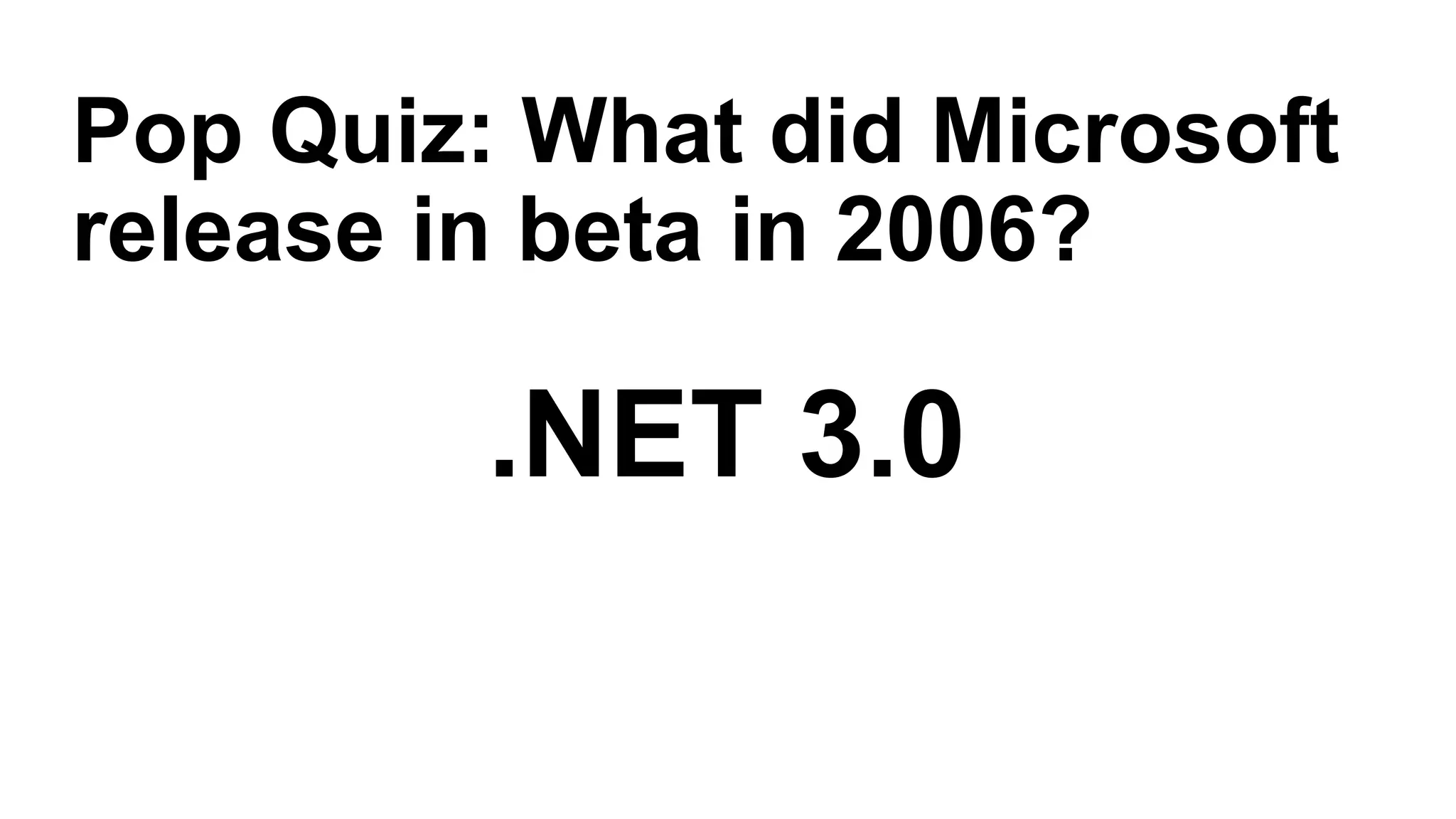 .NET 3.0
Pop Quiz: What did Microsoft
release in beta in 2006?
 