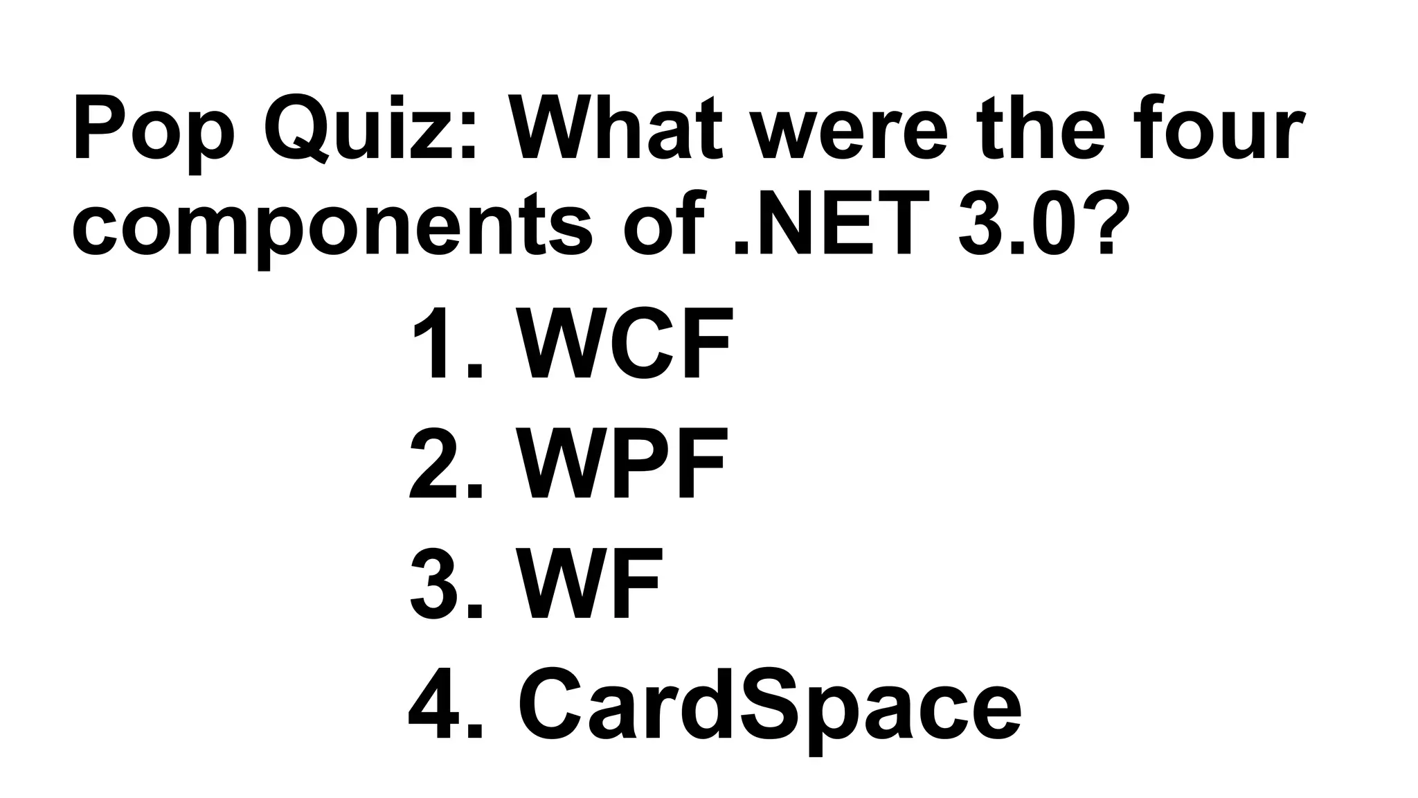 1. WCF
2. WPF
3. WF
4. CardSpace
Pop Quiz: What were the four
components of .NET 3.0?
 