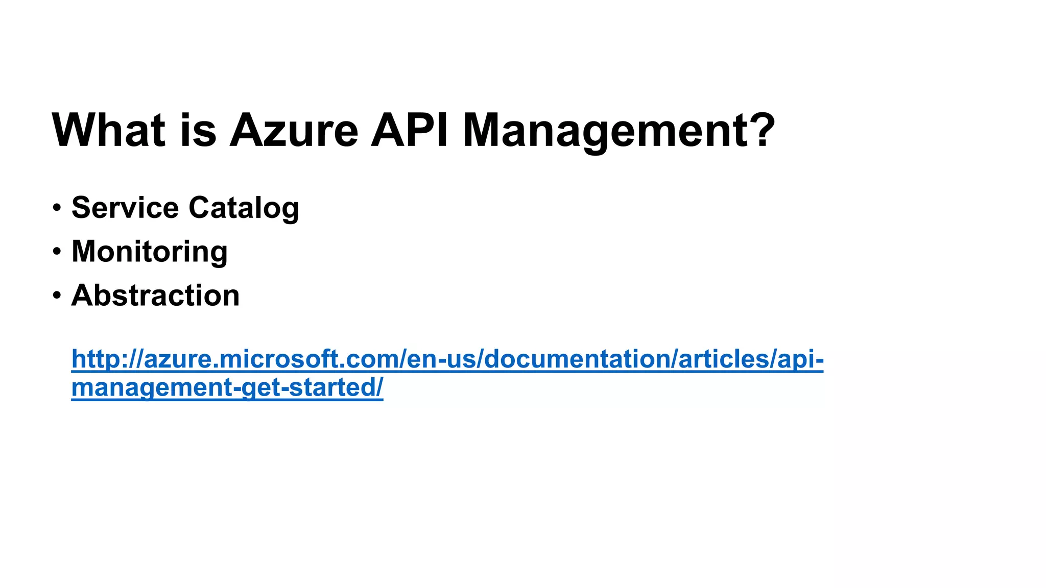 • Service Catalog
• Monitoring
• Abstraction
http://azure.microsoft.com/en-us/documentation/articles/api-
management-get-started/
What is Azure API Management?
 