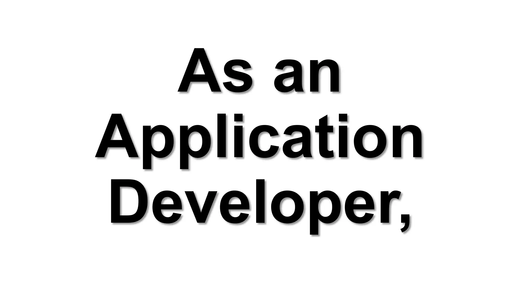 As an
Application
Developer,
 
