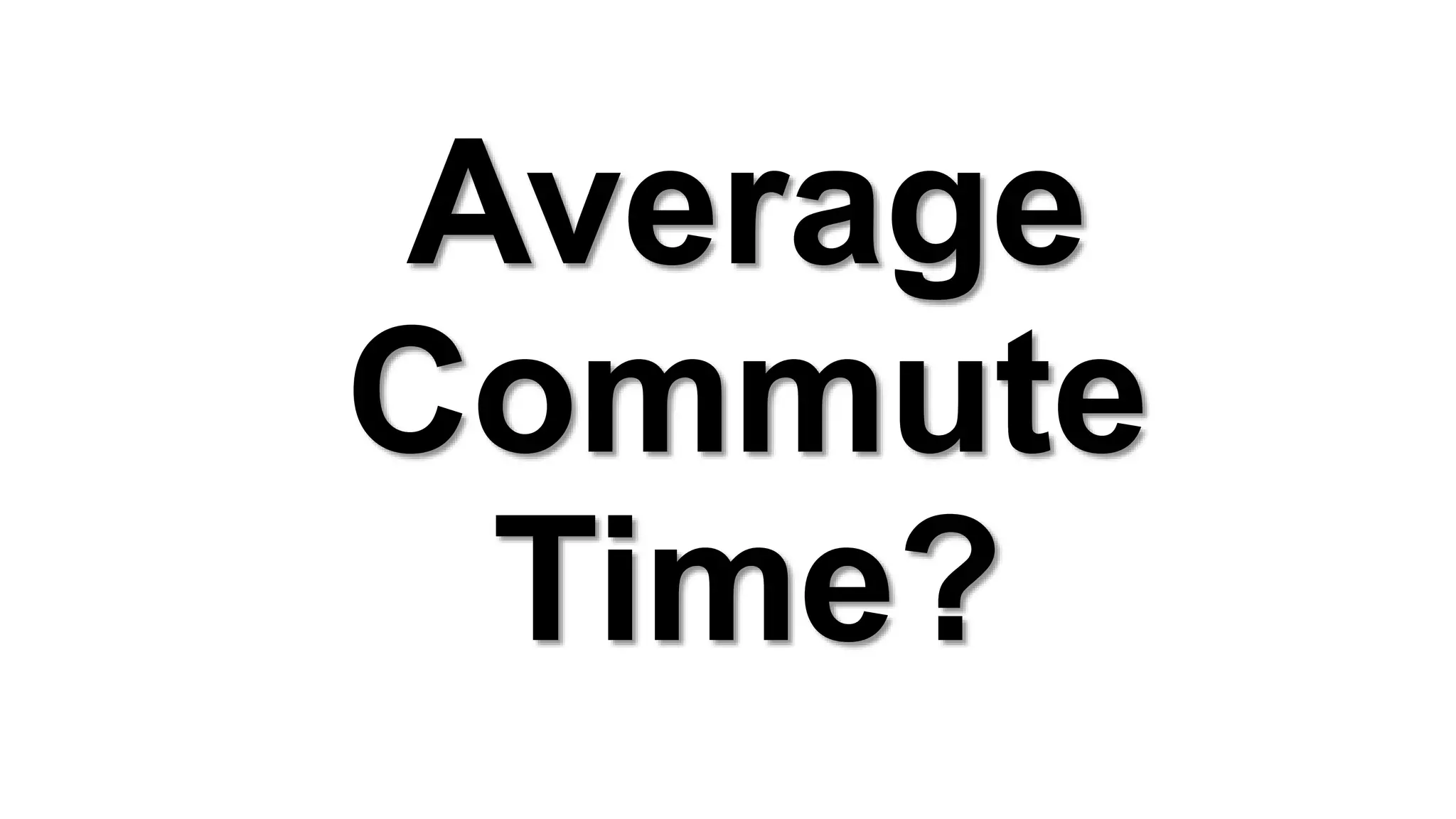 Average
Commute
Time?
 