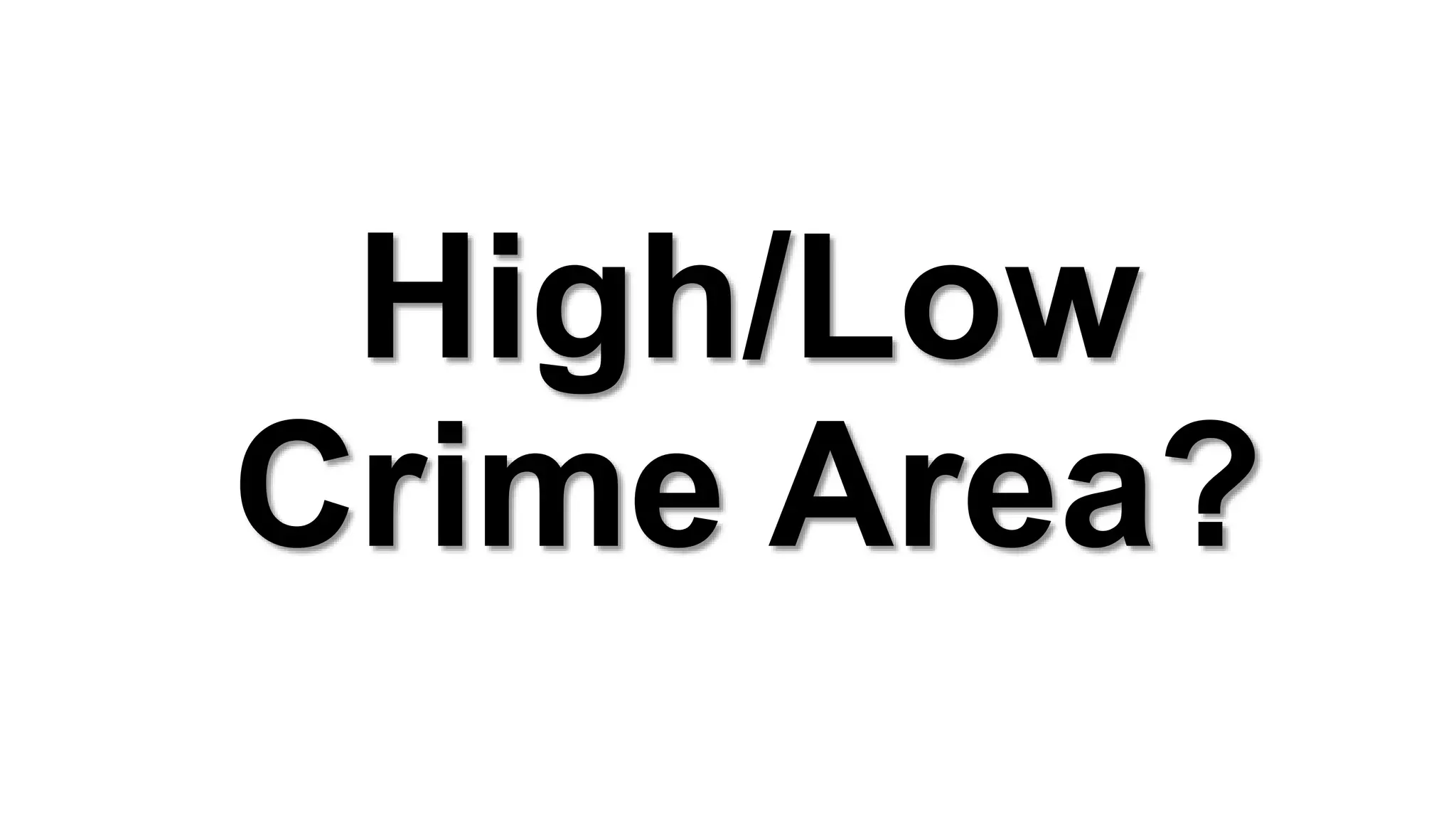 High/Low
Crime Area?
 