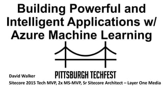 Building Powerful and
Intelligent Applications w/
Azure Machine Learning
David Walker
Sitecore 2015 Tech MVP, 2x MS-MVP, Sr Sitecore Architect – Layer One Media
 