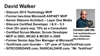 David Walker
• Sitecore 2015 Technology MVP
• Former two-time Microsoft ASP.NET MVP
• Senior Sitecore Architect – Layer On...
