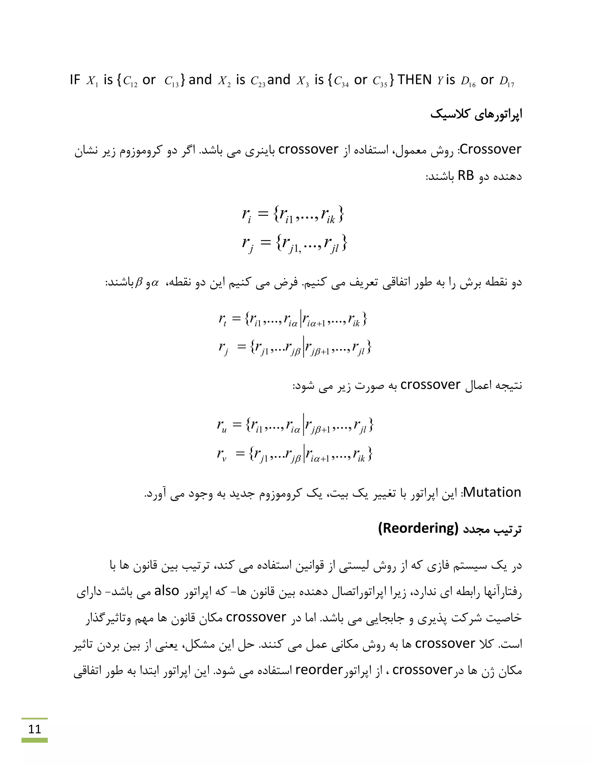 11
IF 1X is { 12C or 13C } and 2X is 23C and 3X is { 34C or 35C } THEN Y is 16D or 17D
‫والػیه‬ ‫اپشاتَسّبی‬
Crossover:‫هؼوَل‬ ‫سٍؽ‬،‫اص‬ ُ‫اػتفبد‬crossover‫ًـبى‬ ‫صیش‬ ‫وشٍهَصٍم‬ ٍ‫د‬ ‫اگش‬ .‫ثبؿذ‬ ‫هی‬ ‫ثبیٌشی‬
ٍ‫د‬ ُ‫دٌّذ‬RB:‫ثبؿٌذ‬
}...,{
},...,{
,1
1
jljj
ikii
rrr
rrr


،ٌِ‫ًم‬ ٍ‫د‬ ‫ایي‬ ‫وٌین‬ ‫هی‬ ‫فشم‬ .‫وٌین‬ ‫هی‬ ‫تؼشیف‬ ‫اتفبلی‬ ‫ًَس‬ ِ‫ث‬ ‫سا‬ ‫ثشؽ‬ ٌِ‫ًم‬ ٍ‫د‬ٍ:‫ثبؿٌذ‬
},...,,...{
},...,,...,{
11
11
jljjjj
ikiiit
rrrrr
rrrrr






‫اػوبل‬ ِ‫ًتیز‬crossover:‫ؿَد‬ ‫هی‬ ‫صیش‬ ‫كَست‬ ِ‫ث‬
},...,,...{
},...,,...,{
11
11
ikijjv
jljiiu
rrrrr
rrrrr






Mutation.‫آٍسد‬ ‫هی‬ ‫ٍرَد‬ ِ‫ث‬ ‫رذیذ‬ ‫وشٍهَصٍم‬ ‫یه‬ ،‫ثیت‬ ‫یه‬ ‫تغییش‬ ‫ثب‬ ‫اپشاتَس‬ ‫ایي‬ :
‫هزذد‬ ‫تشتیت‬(Reordering)
،‫وٌذ‬ ‫هی‬ ُ‫اػتفبد‬ ‫لَاًیي‬ ‫اص‬ ‫لیؼتی‬ ‫سٍؽ‬ ‫اص‬ ِ‫و‬ ‫فبصی‬ ‫ػیؼتن‬ ‫یه‬ ‫دس‬‫ثیي‬ ‫تشتیت‬‫ثب‬ ‫ّب‬ ‫لبًَى‬
ُ‫دٌّذ‬ ‫اپشاتَساتلبل‬ ‫صیشا‬ ،‫ًذاسد‬ ‫ای‬ ٌِ‫ساث‬ ‫سفتبسآًْب‬‫ّب‬ ‫لبًَى‬ ‫ثیي‬-‫اپشاتَس‬ ِ‫و‬also‫ثبؿذ‬ ‫هی‬-‫داسای‬
‫دس‬ ‫اهب‬ .‫ثبؿذ‬ ‫هی‬ ‫ربثزبیی‬ ٍ ‫پزیشی‬ ‫ؿشوت‬ ‫خبكیت‬crossover‫ٍتبحیشگزاس‬ ‫هْن‬ ‫ّب‬ ‫لبًَى‬ ‫هىبى‬
‫اػت‬‫وال‬ .crossover.‫وٌٌذ‬ ‫هی‬ ‫ػول‬ ‫هىبًی‬ ‫سٍؽ‬ ِ‫ث‬ ‫ّب‬‫حل‬‫هـىل‬ ‫ایي‬‫یؼٌی‬ ،‫تبحیش‬ ‫ثشدى‬ ‫ثیي‬ ‫اص‬
‫دس‬ ‫ّب‬ ‫طى‬ ‫هىبى‬crossover،‫اپشاتَس‬ ‫اص‬reorder.‫ؿَد‬ ‫هی‬ ُ‫اػتفبد‬‫اتفبلی‬ ‫ًَس‬ ِ‫ث‬ ‫اثتذا‬ ‫اپشاتَس‬ ‫ایي‬
 