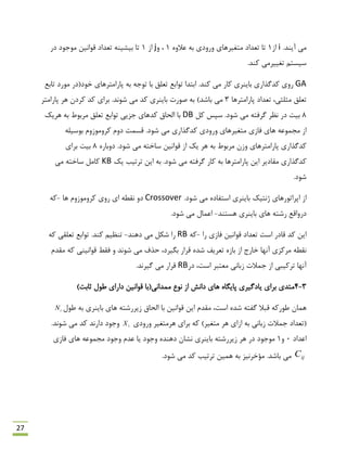 27
.‫آیٌذ‬ ‫هی‬i‫اص‬1ٍُ‫ػال‬ ِ‫ث‬ ‫ٍسٍدی‬ ‫هتغیشّبی‬ ‫تؼذاد‬ ‫تب‬1ٍ ،j‫اص‬1‫دس‬ ‫هَرَد‬ ‫لَاًیي‬ ‫تؼذاد‬ ٌِ‫ثیـی‬ ‫تب‬
.‫وٌذ‬ ‫تغییشهی‬ ‫ػیؼتن‬
GA.‫وٌذ‬ ‫هی‬ ‫وبس‬ ‫ثبیٌشی‬ ‫وذگزاسی‬ ‫سٍی‬‫تبثغ‬ ‫هَسد‬ ‫خَد(دس‬ ‫پبساهتشّبی‬ ِ‫ث‬ ِ‫تَر‬ ‫ثب‬ ‫تؼلك‬ ‫تَاثغ‬ ‫اثتذا‬
‫پبساهتشّب‬ ‫تؼذاد‬ ،‫هخلخی‬ ‫تؼلك‬3.‫ؿًَذ‬ ‫هی‬ ‫وذ‬ ‫ثبیٌشی‬ ‫كَست‬ ِ‫ث‬ )‫ثبؿذ‬ ‫هی‬‫پبساهتش‬ ‫ّش‬ ‫وشدى‬ ‫وذ‬ ‫ثشای‬
8.‫ؿَد‬ ‫هی‬ ِ‫گشفت‬ ‫ًظش‬ ‫دس‬ ‫ثیت‬‫ول‬ ‫ػپغ‬DB‫ّشیه‬ ِ‫ث‬ ‫هشثَى‬ ‫تؼلك‬ ‫تَاثغ‬ ‫رضیی‬ ‫وذّبی‬ ‫الحبق‬ ‫ثب‬
‫هتغیشّبی‬ ‫فبصی‬ ‫ّبی‬ ِ‫هزوَػ‬ ‫اص‬.‫ؿَد‬ ‫هی‬ ‫وذگزاسی‬ ‫ٍسٍدی‬ِ‫ثَػیل‬ ‫وشٍهَصٍم‬ ‫دٍم‬ ‫لؼوت‬
.‫ؿَد‬ ‫هی‬ ِ‫ػبخت‬ ‫لَاًیي‬ ‫اص‬ ‫یه‬ ‫ّش‬ ِ‫ث‬ ‫هشثَى‬ ‫ٍصى‬ ‫پبساهتشّبی‬ ‫وذگزاسی‬ُ‫دٍثبس‬8‫ثشای‬ ‫ثیت‬
.‫ؿَد‬ ‫هی‬ ِ‫گشفت‬ ‫وبس‬ ِ‫ث‬ ‫پبساهتشّب‬ ‫ایي‬ ‫همبدیش‬ ‫وذگزاسی‬‫یه‬ ‫تشتیت‬ ‫ایي‬ ِ‫ث‬KB‫هی‬ ِ‫ػبخت‬ ‫وبهل‬
.‫ؿَد‬
‫هی‬ ُ‫اػتفبد‬ ‫ثبیٌشی‬ ‫طًتیه‬ ‫اپشاتَسّبی‬ ‫اص‬.‫ؿَد‬Crossover‫ّب‬ ‫وشٍهَصٍم‬ ‫سٍی‬ ‫ای‬ ٌِ‫ًم‬ ٍ‫د‬-ِ‫و‬
‫ّؼتٌذ‬ ‫ثبیٌشی‬ ‫ّبی‬ ِ‫سؿت‬ ‫دسٍالغ‬-.‫ؿَد‬ ‫هی‬ ‫اػوبل‬
‫سا‬ ‫فبصی‬ ‫لَاًیي‬ ‫تؼذاد‬ ‫اػت‬ ‫لبدس‬ ‫وذ‬ ‫ایي‬-ِ‫و‬RB‫دٌّذ‬ ‫هی‬ ‫ؿىل‬ ‫سا‬-ِ‫و‬ ‫تؼلمی‬ ‫تَاثغ‬ .‫وٌذ‬ ‫تٌظین‬
‫ؿًَذ‬ ‫هی‬ ‫حزف‬ ،‫ثگیشد‬ ‫لشاس‬ ُ‫ؿذ‬ ‫تؼشیف‬ ُ‫ثبص‬ ‫اص‬ ‫خبسد‬ ‫آًْب‬ ‫هشوضی‬ ٌِ‫ًم‬ِ‫و‬ ‫لَاًیٌی‬ ‫فمي‬ ٍ‫همذم‬
‫دس‬ ،‫اػت‬ ‫هؼتجش‬ ‫صثبًی‬ ‫روالت‬ ‫اص‬ ‫تشویجی‬ ‫آًْب‬RB.‫گیشًذ‬ ‫هی‬ ‫لشاس‬
3-4‫اص‬ ‫داًؾ‬ ‫ّبی‬ ُ‫پبیگب‬ ‫یبدگیشی‬ ‫ثشای‬ ‫هتذی‬)‫حبثت‬ ‫ًَل‬ ‫داسای‬ ‫لَاًیي‬ ‫هوذاًی(ثب‬ ‫ًَع‬
‫ًَل‬ ِ‫ث‬ ‫ثبیٌشی‬ ‫ّبی‬ ِ‫صیشسؿت‬ ‫الحبق‬ ‫ثب‬ ‫لَاًیي‬ ‫ایي‬ ‫همذم‬ ،‫اػت‬ ُ‫ؿذ‬ ِ‫گفت‬ ‫لجال‬ ِ‫ًَسو‬ ‫ّوبى‬iN
)‫هتغیش‬ ‫ّش‬ ‫اصای‬ ِ‫ث‬ ‫صثبًی‬ ‫روالت‬ ‫(تؼذاد‬ِ‫و‬‫ثشای‬‫ّشهتغیش‬‫ٍسٍدی‬iX.‫ؿًَذ‬ ‫هی‬ ‫وذ‬ ‫داسًذ‬ ‫ٍرَد‬
‫اػذاد‬0ٍ1‫ثبیٌشی‬ ِ‫صیشسؿت‬ ‫ّش‬ ‫دس‬ ‫هَرَد‬‫فبصی‬ ‫ّبی‬ ِ‫هزوَػ‬ ‫ٍرَد‬ ‫ػذم‬ ‫یب‬ ‫ٍرَد‬ ُ‫دٌّذ‬ ‫ًـبى‬
ijC.‫ثبؿذ‬ ‫هی‬.‫ؿَد‬ ‫هی‬ ‫وذ‬ ‫تشتیت‬ ‫ّویي‬ ِ‫ث‬ ‫هؤخشًیض‬
 