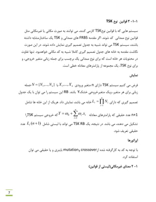 7
1-1-3‫لَاًیي‬‫ًَع‬TSK
‫ًَع‬ ‫لَاًیي‬ ‫ثب‬ ِ‫و‬ ‫ّبیی‬ ‫ػیؼتن‬TSK‫غیشهىبًی‬ ‫یب‬ ‫هىبًی‬ ‫كَست‬ ِ‫ث‬ ‫تَاًٌذ‬ ‫هی‬ ،‫وٌٌذ‬ ‫وبسهی‬‫هخل‬
‫هوذاًی‬ ‫ًَع‬ ‫لَاًیي‬.‫ؿًَذ‬ ‫وذ‬ِ‫همذه‬ ‫اگش‬FRBSٍ ‫هوذاًی‬ ‫ّبی‬TSKِ‫داؿت‬ ِ‫ػبختبسهـبث‬ ‫یه‬
‫ػیؼتن‬ ،‫ثبؿٌذ‬TSK‫تَاًذ‬ ‫هی‬ِ‫ث‬ ِ‫ؿجی‬.‫ؿًَذ‬ ُ‫داد‬ ‫ًوبیؾ‬ ‫گیشی‬ ‫تلوین‬ ‫رذٍل‬‫كَست‬ ‫ایي‬ ‫دس‬
‫ًگبؿت‬‫تفبٍت‬ ‫تٌْب‬ .‫خَاّذثَد‬ ‫هىبًی‬ ‫وذ‬ ِ‫ث‬ ِ‫ؿجی‬ ‫وبهال‬ ‫گیشی‬ ‫تلوین‬ ‫رذٍل‬ ‫ّبی‬ ًِ‫خب‬ ِ‫ث‬ ِ‫همذه‬
ٍ ،‫خشٍری‬ ‫هتغیش‬ ‫صثبًی‬ ِ‫رول‬ ‫ثشای‬ ‫ثشچؼت‬ ‫یه‬ ‫هوذاًی‬ ‫ًَع‬ ‫ثشای‬ ِ‫و‬ ‫اػت‬ ًِ‫خب‬ ‫ّش‬ ‫هحتَیبت‬ ‫دس‬
‫ًَع‬ ‫ثشای‬TSK.‫اػت‬ ‫خٌی‬ ِ‫هؼبدل‬ ‫پبساهتشّبی‬ ‫اص‬ ِ‫هزوَػ‬ ‫یه‬ ،
‫ًوبیؾ‬
‫ػیؼتن‬ ‫وٌین‬ ‫هی‬ ‫فشم‬TSK‫داسای‬n‫هتغیش‬‫ٍسٍدی‬nXX ,...,1‫ثب‬},...,{ 1 nNNN ِ‫رول‬
‫ٍیه‬ ،‫هتغیش‬ ‫ّش‬ ‫ثشای‬ ‫صثبًی‬‫هتغیش‬‫خـه‬ ‫خشٍری‬Y.‫ثبؿذ‬RB‫رذٍل‬ ‫یه‬ ‫ثب‬ ‫تَاى‬ ‫هی‬ ‫سا‬ ‫ػیؼتن‬ ‫ایي‬
‫داسای‬ ِ‫و‬ ‫گیشی‬ ‫تلوین‬

n
i
ir NL
1
‫ؿبهل‬ ‫ّب‬ ًِ‫خب‬ ‫ایي‬ ‫اص‬ ‫ّشیه‬ .‫داد‬ ‫ًوبیؾ‬ ،‫ثبؿذ‬ ‫هی‬ ًِ‫خب‬
n+1ِ‫هؼبدل‬ ‫پبساهتشّبی‬ ِ‫و‬ ‫حمیمی‬ ‫ػذد‬

n
i
ii xY
1
0 .‫ػیؼتن‬ ‫خشٍری‬ ِ‫و‬TSK‫سا‬
ّ‫د‬ ‫هی‬ ‫تـىیل‬ٌ.‫ثبؿذ‬ ‫هی‬ ،‫ذ‬‫یه‬ ،ِ‫ًتیز‬ ‫دس‬TSK RB‫ؿبهل‬ ‫لیؼتی‬ ‫ثب‬ ‫تَاًذ‬ ‫هی‬)1( nLr‫ػذد‬
.‫ؿَد‬ ‫تؼشیف‬ ‫حمیمی‬
‫اپشاتَسّب‬
‫اص‬ ُ‫ؿذ‬ ِ‫وبسگشفت‬ ِ‫ث‬ ‫وذ‬ ِ‫ث‬ ِ‫تَر‬ ‫ثب‬crossoverٍmutation‫تَاى‬ ‫هی‬ ‫حمیمی‬ ‫یب‬ ٍ ‫ثبیٌشی‬
.‫وشد‬ ُ‫اػتفبد‬
1-2‫هؼ‬‫ٌبی‬)‫لَاًیي‬ ‫اص‬ ‫غیشهىبًی(لیؼتی‬
 