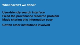 What have we learned?
Museums are not thinking about provenance
in the context of digital humanities.
The amount of inform...