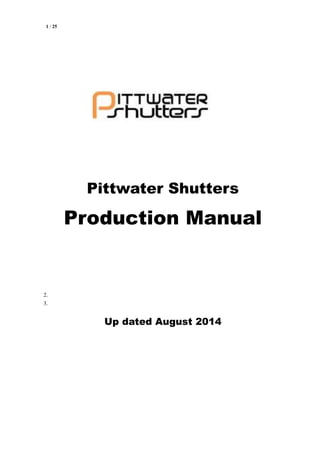1 / 25
1.
2.
3.
Pittwater Shutters
Production Manual
Up dated August 2014
 