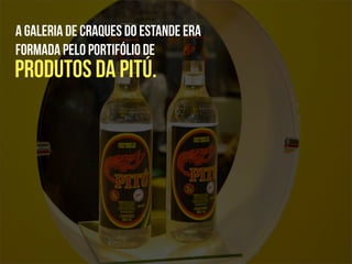 A Galeria de Craques do estande era
formada pelo portifólio de
produtos da Pitú.
 