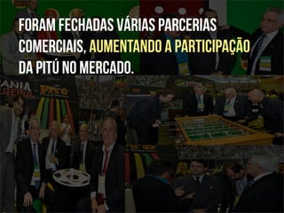 Foram fechadas várias parcerias
comerciais, aumentando a participação
da Pitú no mercado.
 