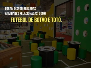 Foram disponibilizadas
atividades relacionadas, como
   futebol de botão e totó.
 