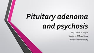 Pituitary adenoma
and psychosis
Dr/ Zeinab El Nagar
Lecturer Of Psychiatry
Ain Shams University
 