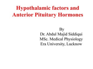 Hypothalamic factors and
Anterior Pituitary Hormones
By
Dr. Abdul Majid Siddiqui
MSc. Medical Physiology
Era University, Lucknow
 