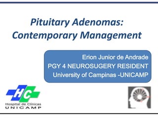 Erion Junior de Andrade
PGY 4 NEUROSUGERY RESIDENT
University of Campinas -UNICAMP
Pituitary Adenomas:
Contemporary Management
 