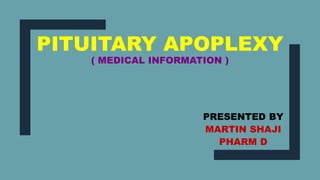 PITUITARY APOPLEXY
( MEDICAL INFORMATION )
PRESENTED BY
MARTIN SHAJI
PHARM D
 