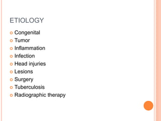 ETIOLOGY
 Congenital
 Tumor
 Inflammation
 Infection
 Head injuries
 Lesions
 Surgery
 Tuberculosis
 Radiographic therapy
 