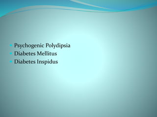  Psychogenic Polydipsia
 Diabetes Mellitus
 Diabetes Inspidus
 
