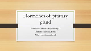 Hormones of pitutary
gland
Advanced Nutritional Biochemistry II
Made by: Anamika Mishra
M.Sc. Home Science Sem 2
 