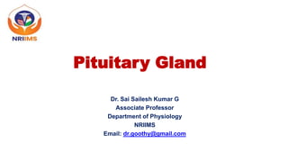 Pituitary Gland
Dr. Sai Sailesh Kumar G
Associate Professor
Department of Physiology
NRIIMS
Email: dr.goothy@gmail.com
 