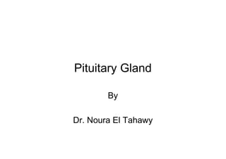 Pituitary Gland

        By

Dr. Noura El Tahawy
 