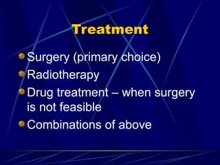 Treatment
Surgery (primary choice)
Radiotherapy
Drug treatment – when surgery
is not feasible
Combinations of above
 