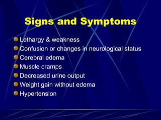 Signs and Symptoms
Lethargy & weakness
Confusion or changes in neurological status
Cerebral edema
Muscle cramps
Decreased urine output
Weight gain without edema
Hypertension
 