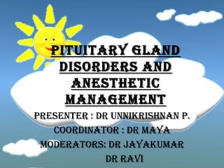 PITUITARY GLAND
    DISORDERS AND
      ANESTHETIC
     MANAGEMENT
PRESENTER : DR UNNIKRISHNAN P.
   COORDINATOR : DR MAYA
 MODERATORS: DR JAYAKUMAR
              DR RAVI
 