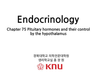Chapter 75 Pituitary hormones and their control
by the hypothalamus
Endocrinology
경북대학교 의학전문대학원
생리학교실 홍 장 원
 