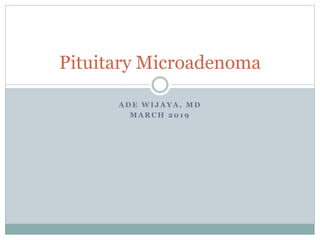 A D E W I J A Y A , M D
M A R C H 2 0 1 9
Pituitary Microadenoma
 