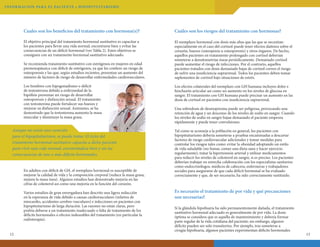 INFORMAC ION PA R A E L PAC I E N T E • H I P OPI T U I TARISMO

Cuales son los beneficios del tratamiento con hormona(s)?

Cuáles son los riesgos del tratamiento con hormonas?

El objetivo principal del tratamiento hormonal sustitutivo es capacitar a
los pacientes para llevar una vida normal, encontrarse bien y evitar las
consecuencias de un déficit hormonal (ver Tabla 2). Estos objetivos se
consiguen con un tratamiento hormonal sustitutivo adecuado.

El reemplazo hormonal con dosis más altas que las que se necesitanespecialmente en el caso del cortisol-puede tener efectos dañinos sobre el
corazón, huesos (osteopenia u osteoporosis) y otros órganos. De hecho,
aquellos pacientes en tratamiento prolongado con cortisol deberían
someterse a densitometrías óseas periódicamente. Demasiado cortisol
puede aumentar el riesgo de infecciones. Por el contrario, aquellos
pacientes tratados con dosis demasiado bajas de cortisol corren el riesgo
de sufrir una insuficiencia suprarrenal. Todos los pacientes deben tomar
suplementos de cortisol bajo situaciones de estrés.

Se recomienda tratamiento sustitutivo con estrógenos en mujeres en edad
premenopáusica con déficit de estrógenos, ya que les confiere un riesgo de
osteoporosis y las que, según estudios recientes, presentan un aumento del
número de factores de riesgo de desarrollar enfermedades cardiovasculares.
Los hombres con hipogonadismo o déficit
de testosterona debido a enfermedad de la
hipófisis presentan un riesgo de desarrollar
osteoporosis y disfunción sexual. El tratamiento
con testosterona puede fortalecer sus huesos y
mejorar su disfunción sexual. Asimismo, se ha
demostrado que la testosterona aumenta la masa
muscular y disminuye la masa grasa.

Aunque no existe una curación
para el hipopituitarismo, se puede tratar. El éxito del
tratamiento hormonal sustitutivo capacita a dicho paciente
para vivir una vida normal, encontrándose bien y sin las
consecuencias de uno o más déficits hormonales.
En adultos con déficit de GH, el reemplazo hormonal es susceptible de
mejorar la calidad de vida y la composición corporal (reduce la masa grasa,
mejora la masa ósea). Algunos estudios han demostrado mejoría en las
cifras de colesterol así como una mejoría en la función del corazón.
Varios estudios de gran envergadura han descrito una ligera reducción
en la esperanza de vida debido a causas cardiovasculares (infartos de
miocardio, accidentes cerebro-vasculares) e infecciones en pacientes con
hipopituitarismo de larga duración. Las razones no están claras, pero
podría deberse a un tratamiento inadecuado o falta de tratamiento de los
déficits hormonales o efectos indeseables del tratamiento (en particular la
radioterapia).
12

Los efectos colaterales del reemplazo con GH humana incluyen dolor e
hinchazón articular así como un aumento en los niveles de glucosa en
sangre. El tratamiento con GH humana puede precisar un aumento en las
dosis de cortisol en pacientes con insuficiencia suprarrenal.
Una sobredosis de desmopresina puede ser peligrosa, provocando una
retención de agua y un descenso de los niveles de sodio en sangre. Cuando
los niveles de sodio en sangre bajan demasiado el paciente empeora
rápidamente y puede tener convulsiones.
Tal como se aconseja a la población en general, los pacientes con
hipopituitarismo debería someterse a pruebas encaminadas a descartar
factores de riesgo cardiovascular adicionales y tomar medidas para
controlar los riesgos tales como: evitar la obesidad adoptando un estilo
de vida saludable (no fumar, comer una dieta sana y hacer ejercicio
regularmente); tratar la hipertensión arterial y utilizar medicamentos
para reducir los niveles de colesterol en sangre, si es preciso. Los pacientes
deberían trabajar en estrecha colaboración con los especialistas sanitarios
como endocrinólogos, médicos de cabecera, enfermeras y trabajadores
sociales para asegurarse de que cada déficit hormonal se ha evaluado
correctamente y que, de ser necesario, ha sido correctamente sustituido.

Es necesario el tratamiento de por vida y qué precauciones
son necesarias?
Si la glándula hipofisaria ha sido permanentemente dañada, el tratamiento
sustitutivo hormonal adecuado es generalmente de por vida. La dosis
óptima se considera que es aquélla de mantenimiento y debería formar
parte regular de la vida cotidiana del paciente; sin embargo, algunos
déficits pueden ser solo transitorios. Por ejemplo, tras someterse a
cirugía hipofisaria, algunos pacientes experimentan déficits hormonales

13

 