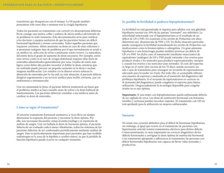 INFORMAC ION PA R A E L PAC I E N T E • H I P OPI T U I TARISMO

transitorios que desaparecen con el tiempo. La DI puede también
presentarse sólo unos días o semanas tras la cirugía hipofisaria.

Es posible la fertilidad si padezco hipopituitarismo?

Todos los pacientes en tratamiento con cortisol y/o desmopresina deberían
llevar consigo una tarjeta, collar o pulsera de alerta médica advirtiendo de
su problema en todo momento. Esta documentación sirve para notificar
a los doctores y equipos sanitarios de que los pacientes tienen un déficit
hormonal hipofisario y toman corticoides. Todos aquellos pacientes que
requieren cortisona deben aumentar su dosis en caso de estar enfermos o
si presentan cualquier tipo de problema por el que normalmente se acude a
un médico (ej. infección de orina o pulmonar, estrés severo). La naturaleza
del estrés dicta el grado de aumento de dosis necesario. Por ejemplo, estrés
muy severo como es el caso de cirugía abdominal requiere altas dosis de
esteroides administrados generalmente por vena. Grados de estrés más
ligero como fiebre alta pueden necesitar el doblar la dosis, mientras que
un resfriado puede precisar un pequeño aumento en la dosis o incluso
ninguna modificación. Los vómitos y/o la diarrea severa reducen la
absorción de esteroides por la vía oral; en esta situación, el paciente debería
dirigirse urgentemente a un servicio médico para recibir cortisona por vía
endovenosa o intramuscular.

La fertilidad no está garantizada ni siquiera para adultos con una glándula
hipofisaria normal (un 10% de las parejas “normales” son infértiles). La
infertilidad relacionada con el hipopituitarismo es el resultado de un
déficit de LH y FSH. En ocasiones si los niveles de Prolactina son altos,
determina una disminución de FSH y LH. En dicha situación particular,
puede conseguirse la fertilidad normalizando los niveles de Prolactina con
medicaciones como la bromocriptina o cabergolina. Un gran adenoma
hipofisario o una hemorragia pueden también provocar un déficit de
LH y/o FSH. En dicho caso, el tratamiento (mediante inyecciones) de
equivalentes (análogos) de LH y FSH puede estimular a los ovarios para
producir óvulos y los testículos para producir espermatozoides, siempre
y cuando los ovarios y los testículos sean normales. El ciclo del esperma
es largo en el varón (por encima de los 70 días), siendo necesario un
año o más de tratamiento para conseguir un recuento de espermatozoos
adecuado para fecundar un óvulo. Por todo ello, es aconsejable obtener
una muestra de esperma y analizarla en el momento del diagnóstico del
problema hipofisario. Si el recuento de espermatozoos es correcto en
el momento del diagnóstico, puede congelarse el esperma para futura
utilización. Desgraciadamente la tecnología disponible para congelar
óvulos no es aún óptima.

Una vez aumentada la dosis, el paciente debería mantenerla así hasta que
el problema médico se haya resuelto antes de volver a la dosis habitual de
mantenimiento. Los pacientes deberían consultar a sus médicos antes de
cambiar su dosis de esteroides.

Cómo se sigue el tratamiento?
Al iniciarse tratamiento hormonal sustitutivo, a veces lleva un tiempo
determinar la respuesta del paciente y encontrar la dosis óptima. Por
ello, son necesarias frecuentes visitas el endocrinólogo y la repetición de
análisis de sangre. Una vez hallada la dosis de hormona óptima, el paciente
debería de ser evaluado cada 6 meses. Idealmente, todos los síntomas de los
pacientes deberían de ser confirmados periódicamente mediante análisis de
sangre. Esto es particularmente importante para pacientes que han recibido
radioterapia en la zona de la hipófisis o cerebro entero, ya que la pérdida de
función hipofisaria puede ocurrir en cualquier momento.

14

Importante: Si una mujer con hipopituitarismo queda embarazada debería
de ser vigilada de cerca. Las dosis de sustitución hormonal con hormona
tiroidea y cortisona pueden necesitar reajustes. El tratamiento con GH no
está aprobado para la utilización en mujeres embarazadas.

Sumario
No existe una curación definitiva para el déficit de hormonas hipofisarias;
sin embargo, al igual que ocurre en el tratamiento de pacientes con
hipertensión arterial, existen tratamientos efectivos para dichos déficits.
Consecuentemente, es muy importante un correcto diagnóstico de los
déficits hormonales y averiguar la dosis óptima de sustitución hormonal.
Con tratamiento apropiado y adherencia al tratamiento, las personas con
déficit hormonales hipofisarios son capaces de llevar vidas normales y
productivas.

15

 