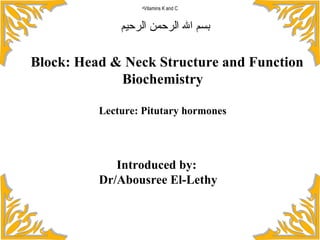 Introduced by:  Dr/Abousree El-Lethy بسم الله الرحمن الرحيم ,[object Object],Block: Head & Neck Structure and Function Biochemistry Lecture: Pitutary hormones 