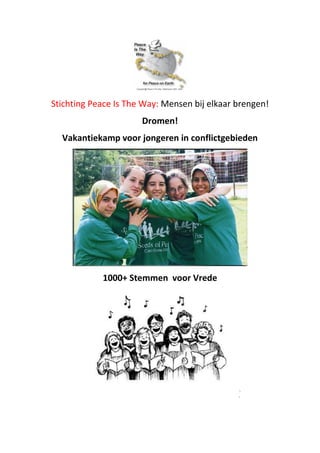 Stichting Peace Is The Way: Mensen bij elkaar brengen!
Dromen!
Vakantiekamp voor jongeren in conflictgebieden
1000+ Stemmen voor Vrede
 