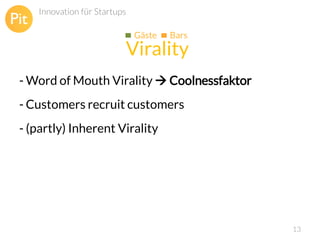 Innovation für Startups
Gäste

Bars

Virality
- Word of Mouth Virality  Coolnessfaktor
- Customers recruit customers
- (partly) Inherent Virality

13

 