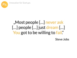 Innovation für Startups

„Most people […] never ask
[…] people […] just dream […]
You got to be willing to fail.“
Steve Jobs

 