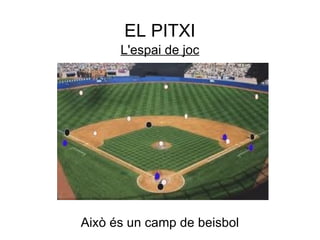 EL PITXI
      L'espai de joc




Això és un camp de beisbol
 