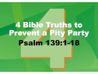 4 Bible Truths to
Prevent a Pity Party
Psalm 139:1-18
 