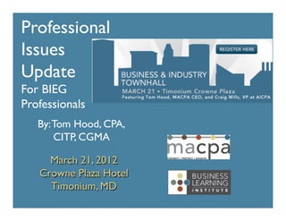 Professional	

Issues	

Update	

For BIEG	

Professionals	

   By: Tom Hood, CPA,
       CITP, CGMA	


      March 21, 2012	

    Crowne Plaza Hotel	

      Timonium, MD	

 