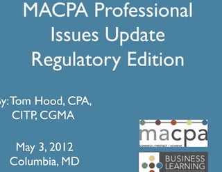 MACPA Professional	

        Issues Update	

      Regulatory Edition	

By: Tom Hood, CPA,
    CITP, CGMA	


   May 3, 2012	

  Columbia, MD 	

 