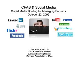 CPAS & Social Media
Social Media Briefing for Managing Partners
             October 22, 2009




                Tom Hood, CPA.CITP
                     Hood CPA CITP
              CEO & Executive Director
             Business Learning Institute
            Maryland Association of CPAs
 