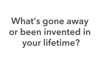 What’s gone away
or been invented in
   your lifetime?

                      2
 