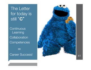 The Letter
for today is
still C 

Continuous
 Learning
Collaboration
Competencies

     =
Career Success!
   41
 