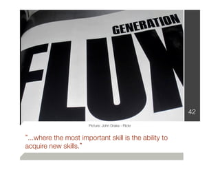 42
                       Picture: John Drake - Flickr


 ...where the most important skill is the ability to
acquire new skills. 
 