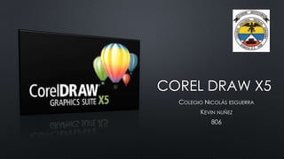 COREL DRAW X5
COLEGIO NICOLÁS ESGUERRA
KEVIN NUÑEZ
806
 
