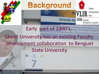 Background Early  part of 1990’s,  Ghent University has an existing Faculty  development collaboration  to Benguet State University 