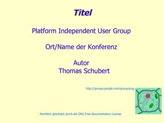 Titel Platform  Independent User  Group Ort/Name der Konferenz Autor Thomas Schubert http://groups.google.com/group/piug 