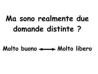 Ma sono realmente due
 domande distinte ?

Molto buono   Molto libero
 