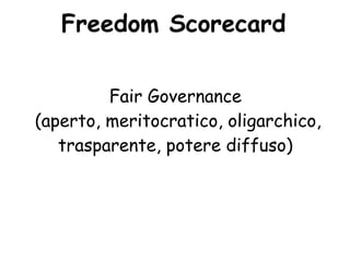 Freedom Scorecard

         Fair Governance
(aperto, meritocratico, oligarchico,
   trasparente, potere diffuso)
 